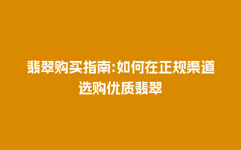 翡翠购买指南:如何在正规渠道选购优质翡翠