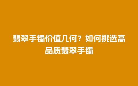 翡翠手镯价值几何？如何挑选高品质翡翠手镯