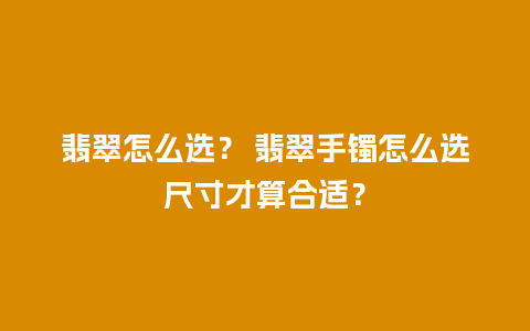 翡翠怎么选？ 翡翠手镯怎么选尺寸才算合适？