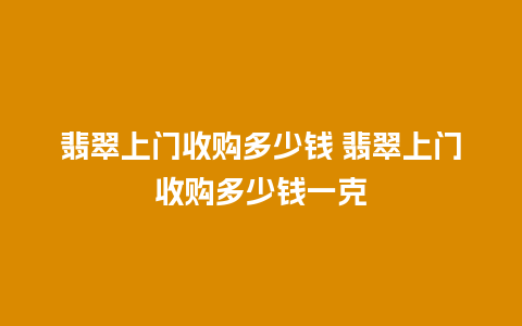 翡翠上门收购多少钱 翡翠上门收购多少钱一克