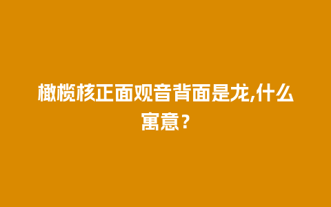 橄榄核正面观音背面是龙,什么寓意？