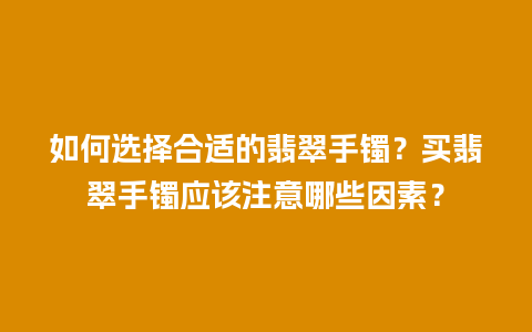 如何选择合适的翡翠手镯？买翡翠手镯应该注意哪些因素？