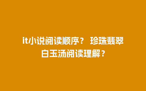 it小说阅读顺序？ 珍珠翡翠白玉汤阅读理解？