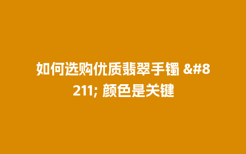 如何选购优质翡翠手镯 – 颜色是关键