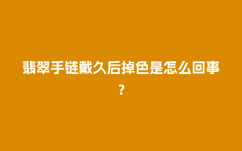 翡翠手链戴久后掉色是怎么回事？
