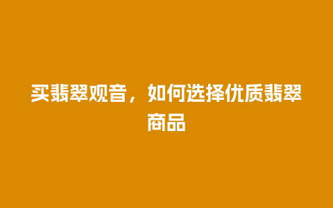 买翡翠观音，如何选择优质翡翠商品