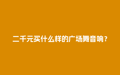 二千元买什么样的广场舞音响？