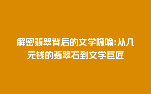 解密翡翠背后的文学隐喻:从几元钱的翡翠石到文学巨匠