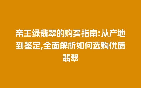 帝王绿翡翠的购买指南:从产地到鉴定,全面解析如何选购优质翡翠