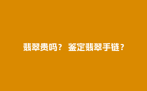 翡翠贵吗？ 鉴定翡翠手链？