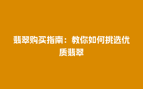 翡翠购买指南：教你如何挑选优质翡翠