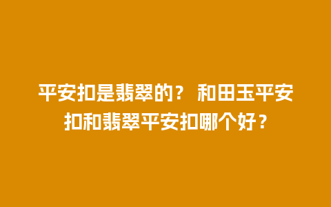 平安扣是翡翠的？ 和田玉平安扣和翡翠平安扣哪个好？