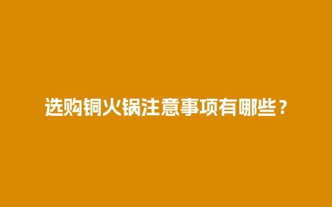 选购铜火锅注意事项有哪些？