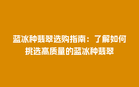 蓝冰种翡翠选购指南：了解如何挑选高质量的蓝冰种翡翠