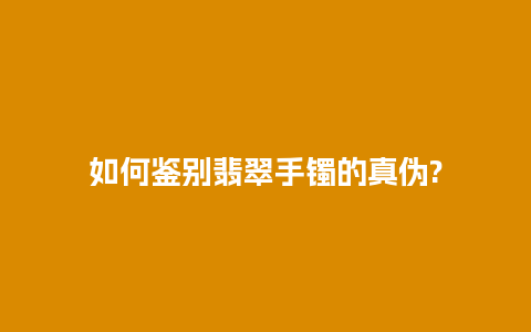 如何鉴别翡翠手镯的真伪?