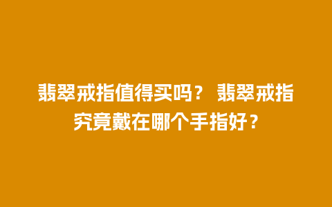 翡翠戒指值得买吗？ 翡翠戒指究竟戴在哪个手指好？