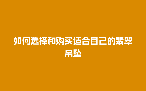 如何选择和购买适合自己的翡翠吊坠