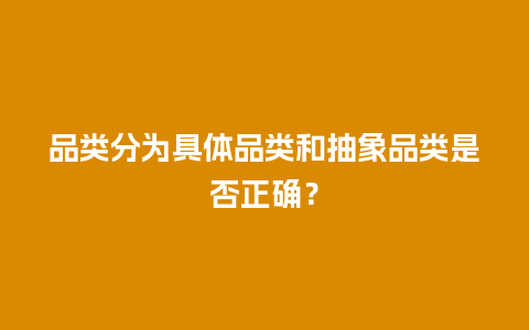 品类分为具体品类和抽象品类是否正确？