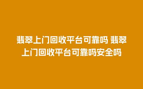 翡翠上门回收平台可靠吗 翡翠上门回收平台可靠吗安全吗