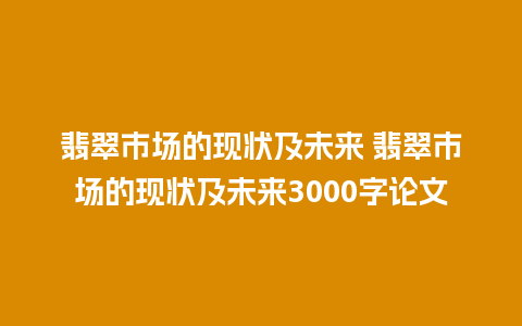 翡翠市场的现状及未来 翡翠市场的现状及未来3000字论文