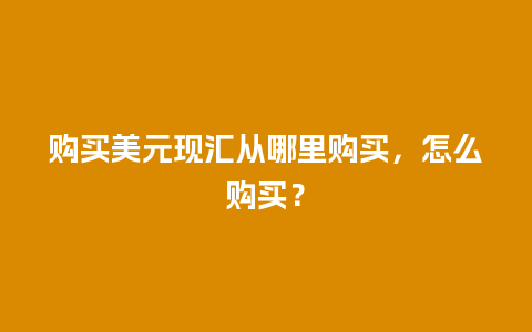 购买美元现汇从哪里购买，怎么购买？