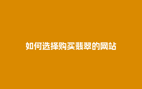 如何选择购买翡翠的网站