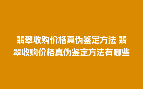 翡翠收购价格真伪鉴定方法 翡翠收购价格真伪鉴定方法有哪些