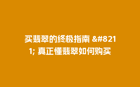 买翡翠的终极指南 – 真正懂翡翠如何购买