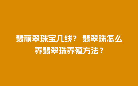 翡丽翠珠宝几线？ 翡翠珠怎么养翡翠珠养殖方法？