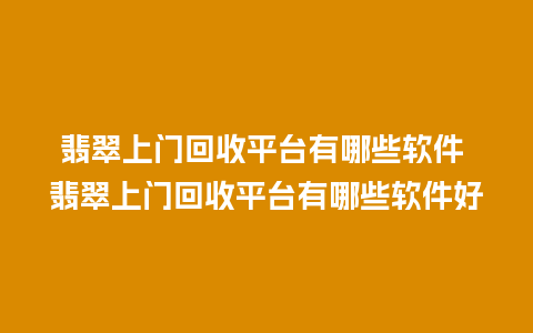 翡翠上门回收平台有哪些软件 翡翠上门回收平台有哪些软件好