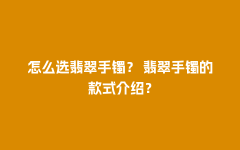 怎么选翡翠手镯？ 翡翠手镯的款式介绍？