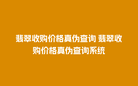 翡翠收购价格真伪查询 翡翠收购价格真伪查询系统