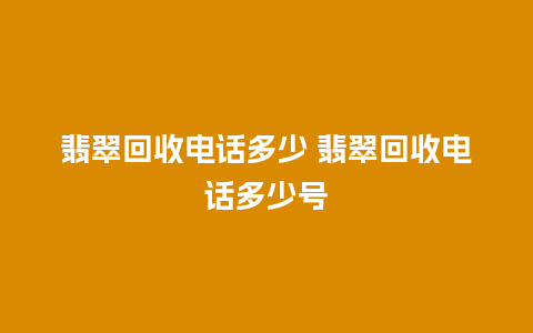 翡翠回收电话多少 翡翠回收电话多少号