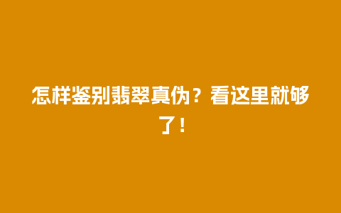 怎样鉴别翡翠真伪？看这里就够了！