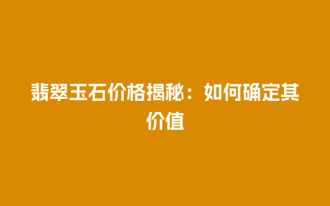 翡翠玉石价格揭秘：如何确定其价值