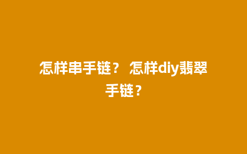 怎样串手链？ 怎样diy翡翠手链？