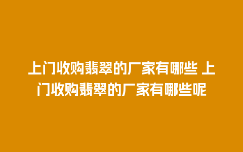 上门收购翡翠的厂家有哪些 上门收购翡翠的厂家有哪些呢