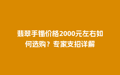 翡翠手镯价格2000元左右如何选购？专家支招详解