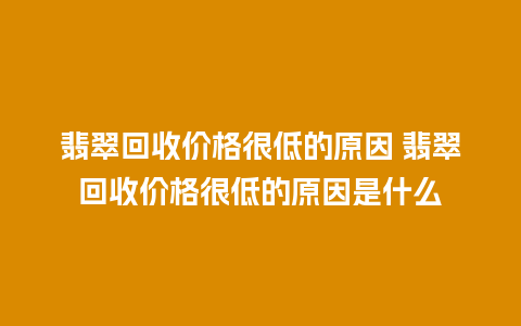 翡翠回收价格很低的原因 翡翠回收价格很低的原因是什么