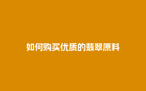 如何购买优质的翡翠原料