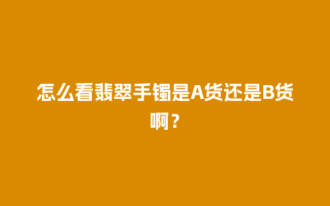 怎么看翡翠手镯是A货还是B货啊？