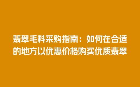 翡翠毛料采购指南：如何在合适的地方以优惠价格购买优质翡翠