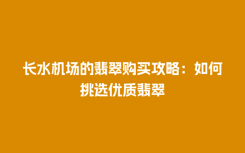 长水机场的翡翠购买攻略：如何挑选优质翡翠
