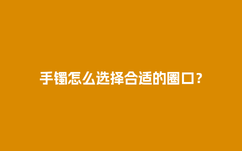 手镯怎么选择合适的圈口？