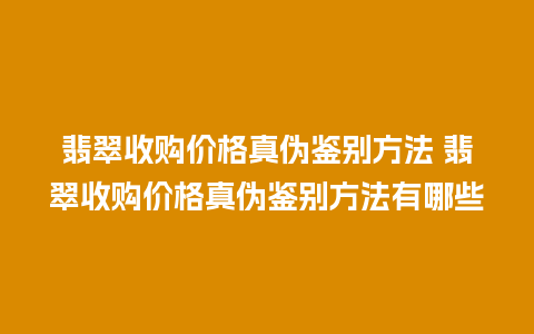 翡翠收购价格真伪鉴别方法 翡翠收购价格真伪鉴别方法有哪些