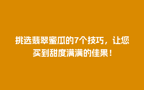 挑选翡翠蜜瓜的7个技巧，让您买到甜度满满的佳果！