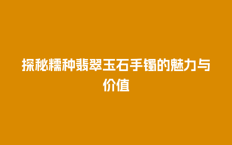 探秘糯种翡翠玉石手镯的魅力与价值