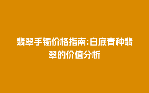 翡翠手镯价格指南:白底青种翡翠的价值分析