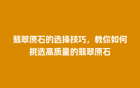 翡翠原石的选择技巧，教你如何挑选高质量的翡翠原石