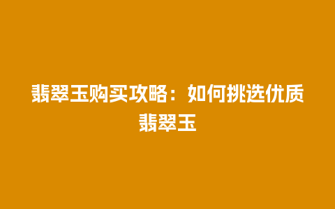 翡翠玉购买攻略：如何挑选优质翡翠玉